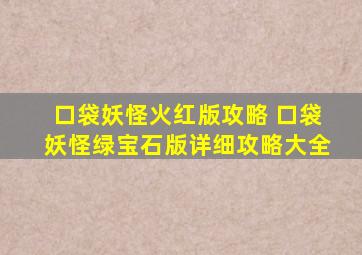 口袋妖怪火红版攻略 口袋妖怪绿宝石版详细攻略大全